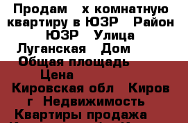 Продам 2-х комнатную квартиру в ЮЗР › Район ­ ЮЗР › Улица ­ Луганская › Дом ­ 62 › Общая площадь ­ 54 › Цена ­ 2 000 000 - Кировская обл., Киров г. Недвижимость » Квартиры продажа   . Кировская обл.,Киров г.